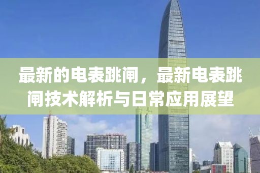 最新的電表跳閘，最新電表跳閘技術(shù)解析與日常應(yīng)用展望