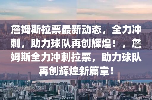 詹姆斯拉票最新動態(tài)，全力沖刺，助力球隊再創(chuàng)輝煌！，詹姆斯全力沖刺拉票，助力球隊再創(chuàng)輝煌新篇章！