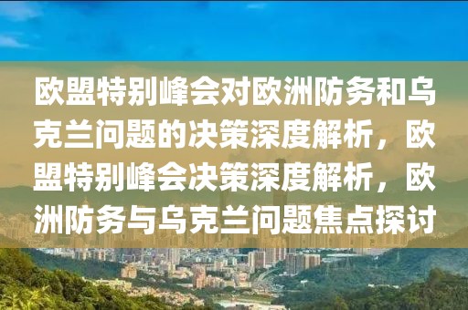 歐盟特別峰會(huì)對(duì)歐洲防務(wù)和烏克蘭問(wèn)題的決策深度解析，歐盟特別峰會(huì)決策深度解析，歐洲防務(wù)與烏克蘭問(wèn)題焦點(diǎn)探討