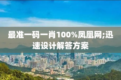 最準(zhǔn)一碼一肖100%鳳凰網(wǎng);迅速設(shè)計(jì)解答方案