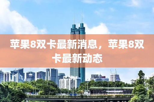 蘋果8雙卡最新消息，蘋果8雙卡最新動態(tài)