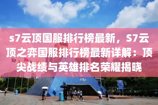s7云頂國服排行榜最新，S7云頂之弈國服排行榜最新詳解：頂尖戰(zhàn)績與英雄排名榮耀揭曉