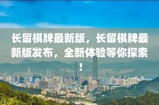 長留棋牌最新版，長留棋牌最新版發(fā)布，全新體驗等你探索！