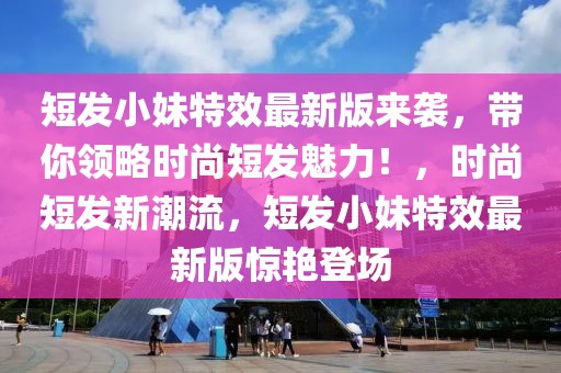 短發(fā)小妹特效最新版來(lái)襲，帶你領(lǐng)略時(shí)尚短發(fā)魅力！，時(shí)尚短發(fā)新潮流，短發(fā)小妹特效最新版驚艷登場(chǎng)