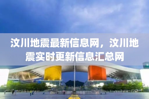 汶川地震最新信息網(wǎng)，汶川地震實時更新信息匯總網(wǎng)