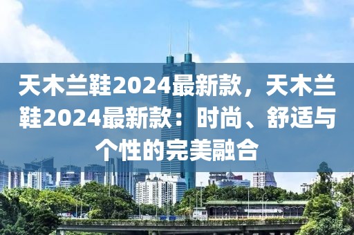 天木蘭鞋2024最新款，天木蘭鞋2024最新款：時尚、舒適與個性的完美融合