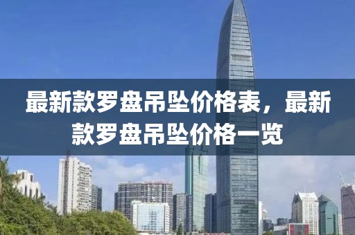最新款羅盤吊墜價(jià)格表，最新款羅盤吊墜價(jià)格一覽