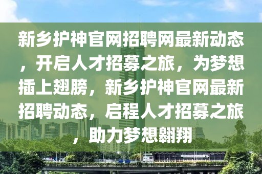 新鄉(xiāng)護(hù)神官網(wǎng)招聘網(wǎng)最新動態(tài)，開啟人才招募之旅，為夢想插上翅膀，新鄉(xiāng)護(hù)神官網(wǎng)最新招聘動態(tài)，啟程人才招募之旅，助力夢想翱翔