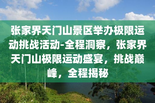 張家界天門山景區(qū)舉辦極限運動挑戰(zhàn)活動-全程洞察，張家界天門山極限運動盛宴，挑戰(zhàn)巔峰，全程揭秘