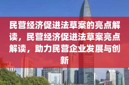 民營(yíng)經(jīng)濟(jì)促進(jìn)法草案的亮點(diǎn)解讀，民營(yíng)經(jīng)濟(jì)促進(jìn)法草案亮點(diǎn)解讀，助力民營(yíng)企業(yè)發(fā)展與創(chuàng)新