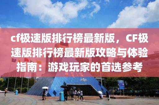 cf極速版排行榜最新版，CF極速版排行榜最新版攻略與體驗指南：游戲玩家的首選參考