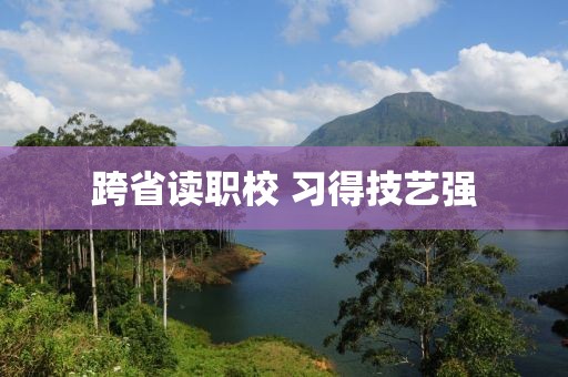 跨省讀職校 習(xí)得技藝強(qiáng)