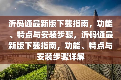 沂碼通最新版下載指南，功能、特點(diǎn)與安裝步驟，沂碼通最新版下載指南，功能、特點(diǎn)與安裝步驟詳解
