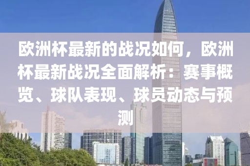 歐洲杯最新的戰(zhàn)況如何，歐洲杯最新戰(zhàn)況全面解析：賽事概覽、球隊(duì)表現(xiàn)、球員動(dòng)態(tài)與預(yù)測(cè)