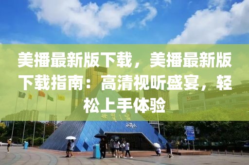 美播最新版下載，美播最新版下載指南：高清視聽(tīng)盛宴，輕松上手體驗(yàn)