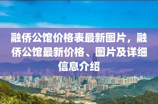 融僑公館價格表最新圖片，融僑公館最新價格、圖片及詳細信息介紹