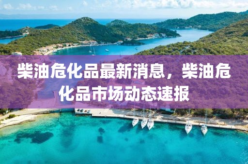 柴油?；纷钚孪?，柴油?；肥袌鰟討B(tài)速報