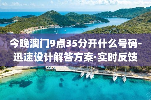 今晚澳門9點35分開什么號碼-迅速設(shè)計解答方案·實時反饋