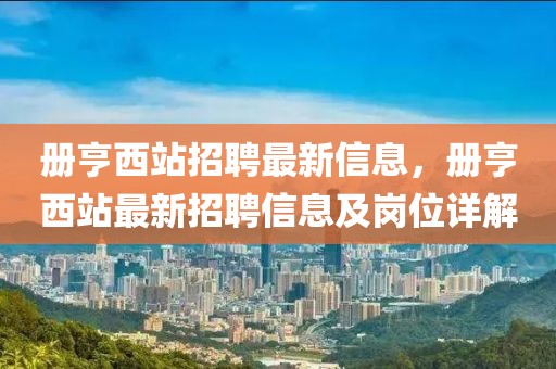 冊(cè)亨西站招聘最新信息，冊(cè)亨西站最新招聘信息及崗位詳解