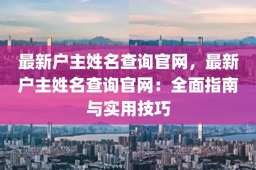 最新戶主姓名查詢(xún)官網(wǎng)，最新戶主姓名查詢(xún)官網(wǎng)：全面指南與實(shí)用技巧