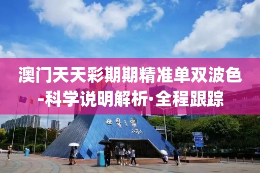澳門天天彩期期精準(zhǔn)單雙波色-科學(xué)說明解析·全程跟蹤