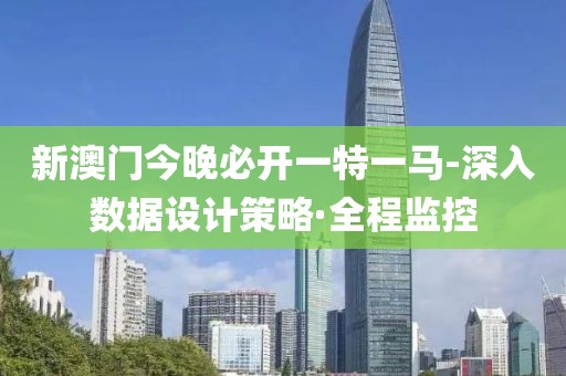 新澳門今晚必開一特一馬-深入數(shù)據(jù)設(shè)計策略·全程監(jiān)控