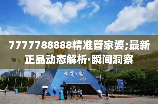 7777788888精準(zhǔn)管家婆;最新正品動(dòng)態(tài)解析·瞬間洞察