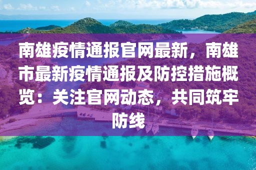 南雄疫情通報(bào)官網(wǎng)最新，南雄市最新疫情通報(bào)及防控措施概覽：關(guān)注官網(wǎng)動(dòng)態(tài)，共同筑牢防線