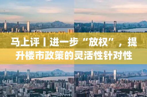 馬上評丨進一步“放權(quán)”，提升樓市政策的靈活性針對性