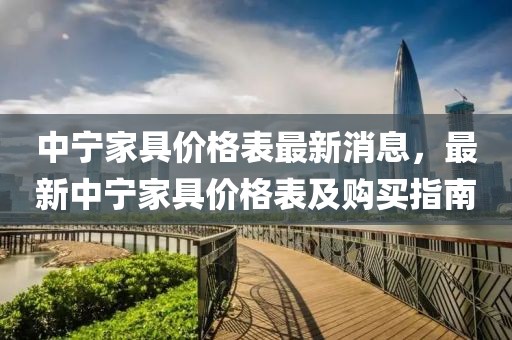 中寧家具價格表最新消息，最新中寧家具價格表及購買指南