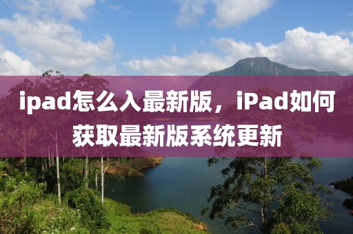 ipad怎么入最新版，iPad如何獲取最新版系統(tǒng)更新