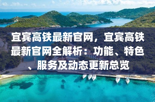 宜賓高鐵最新官網，宜賓高鐵最新官網全解析：功能、特色、服務及動態(tài)更新總覽