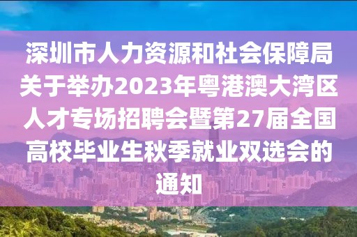 深圳市人力資源和社會保障局關(guān)于舉辦2023年粵港澳大灣區(qū)人才專場招聘會暨第27屆全國高校畢業(yè)生秋季就業(yè)雙選會的通知
