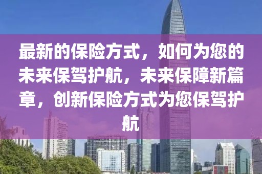 最新的保險方式，如何為您的未來保駕護(hù)航，未來保障新篇章，創(chuàng)新保險方式為您保駕護(hù)航