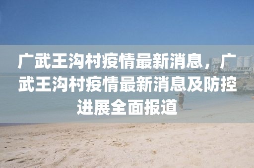 廣武王溝村疫情最新消息，廣武王溝村疫情最新消息及防控進(jìn)展全面報道