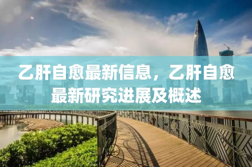 乙肝自愈最新信息，乙肝自愈最新研究進(jìn)展及概述