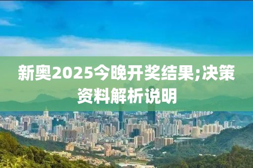 新奧2025今晚開獎結(jié)果;決策資料解析說明