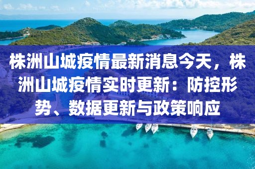 株洲山城疫情最新消息今天，株洲山城疫情實(shí)時(shí)更新：防控形勢(shì)、數(shù)據(jù)更新與政策響應(yīng)