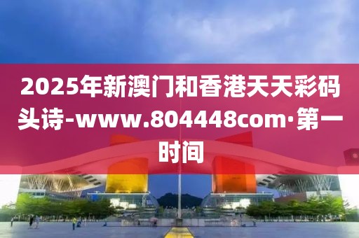 2025年新澳門和香港天天彩碼頭詩-www.804448com·第一時(shí)間