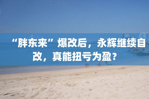 “胖東來”爆改后，永輝繼續(xù)自改，真能扭虧為盈？