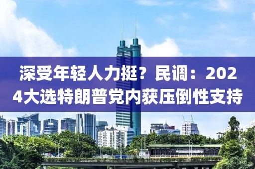 深受年輕人力挺？民調(diào)：2024大選特朗普黨內(nèi)獲壓倒性支持