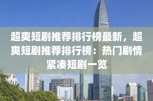 超爽短劇推薦排行榜最新，超爽短劇推薦排行榜：熱門劇情緊湊短劇一覽
