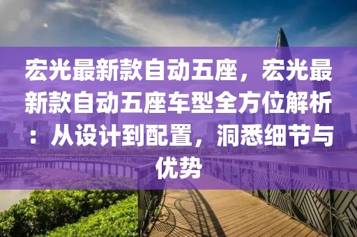 宏光最新款自動五座，宏光最新款自動五座車型全方位解析：從設(shè)計到配置，洞悉細節(jié)與優(yōu)勢