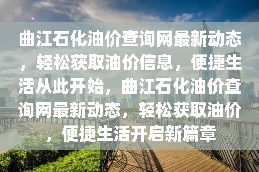 曲江石化油價查詢網最新動態(tài)，輕松獲取油價信息，便捷生活從此開始，曲江石化油價查詢網最新動態(tài)，輕松獲取油價，便捷生活開啟新篇章