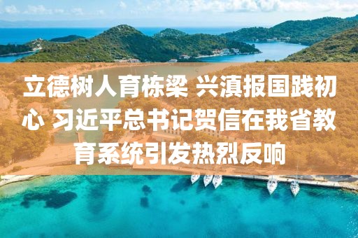 立德樹人育棟梁 興滇報(bào)國踐初心 習(xí)近平總書記賀信在我省教育系統(tǒng)引發(fā)熱烈反響