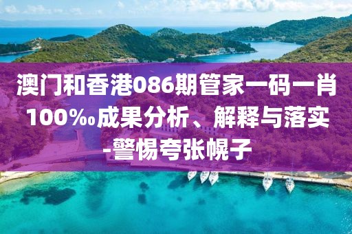 澳門和香港086期管家一碼一肖100‰成果分析、解釋與落實-警惕夸張幌子