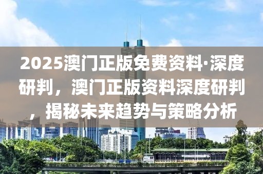 2025澳門(mén)正版免費(fèi)資料·深度研判，澳門(mén)正版資料深度研判，揭秘未來(lái)趨勢(shì)與策略分析