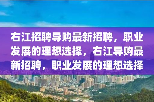 右江招聘導(dǎo)購最新招聘，職業(yè)發(fā)展的理想選擇，右江導(dǎo)購最新招聘，職業(yè)發(fā)展的理想選擇