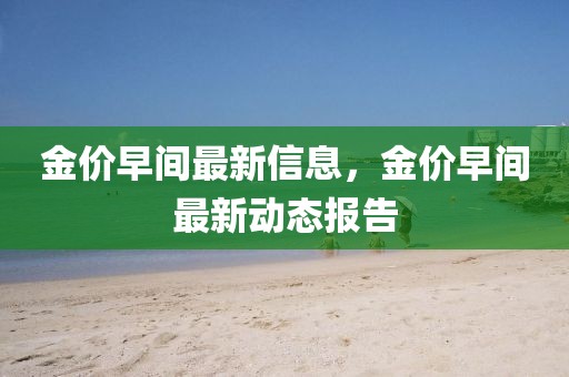 金價(jià)早間最新信息，金價(jià)早間最新動(dòng)態(tài)報(bào)告