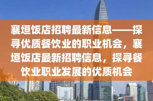 襄垣飯店招聘最新信息——探尋優(yōu)質餐飲業(yè)的職業(yè)機會，襄垣飯店最新招聘信息，探尋餐飲業(yè)職業(yè)發(fā)展的優(yōu)質機會